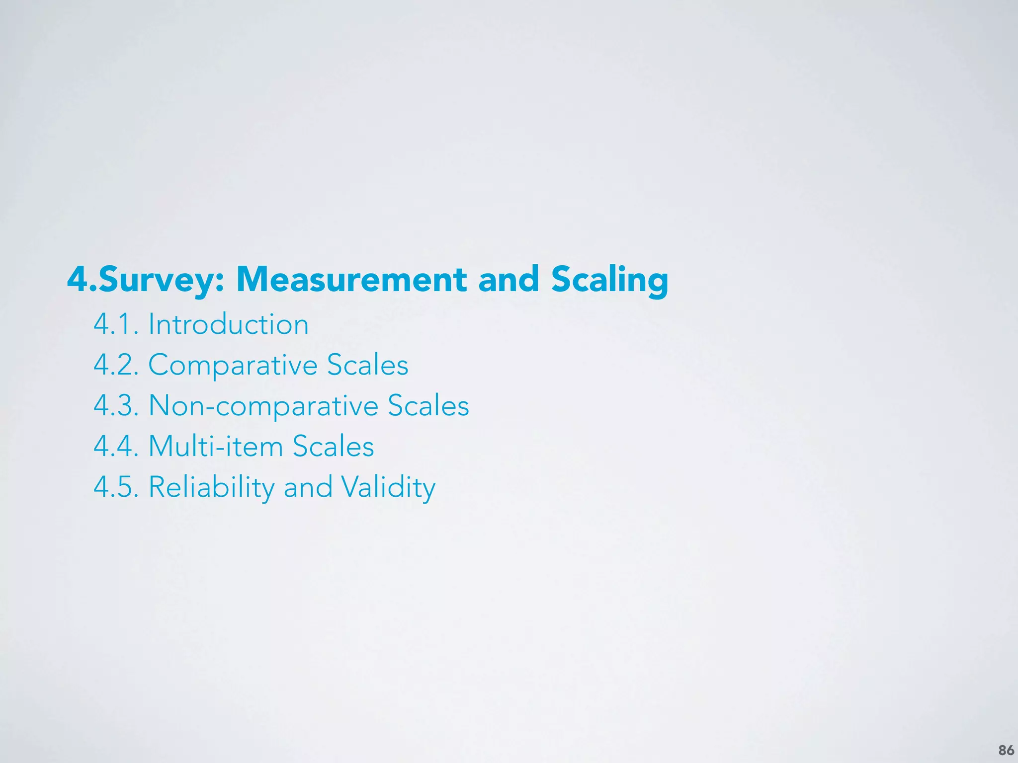 86
4.Survey: Measurement and Scaling
4.1. Introduction
4.2. Comparative Scales
4.3. Non-comparative Scales
4.4. Multi-item Scales
4.5. Reliability and Validity
 