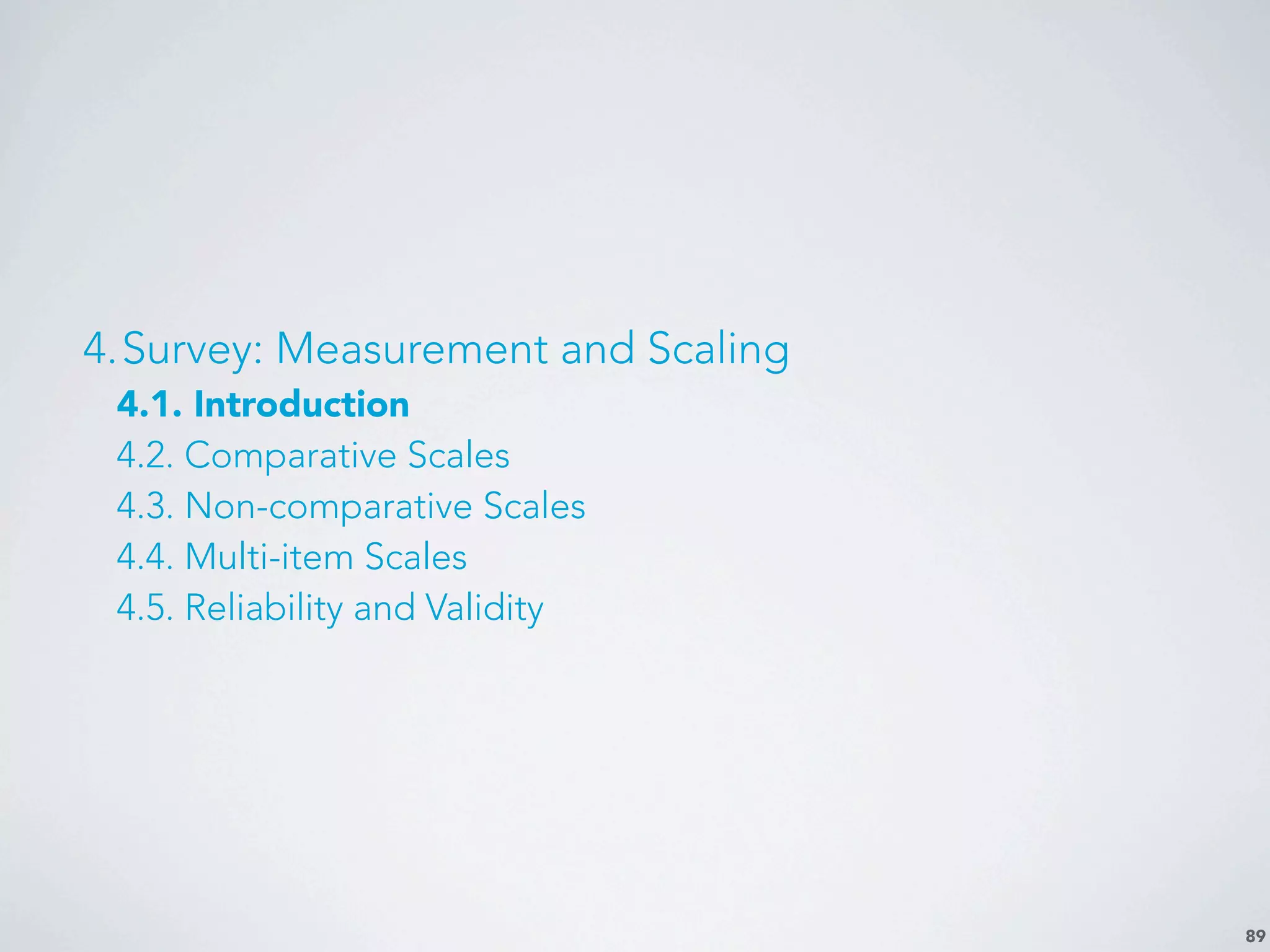 89
4.Survey: Measurement and Scaling
4.1. Introduction
4.2. Comparative Scales
4.3. Non-comparative Scales
4.4. Multi-item Scales
4.5. Reliability and Validity
 