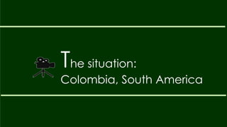 The situation:
Colombia, South America
 
