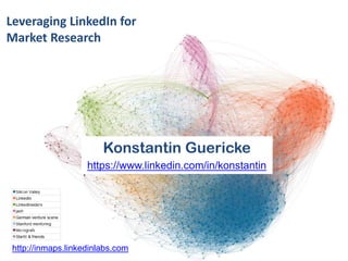 Using LinkedIn for Market Research

Konstantin Guericke
https://www.linkedin.com/in/konstantin

http://inmaps.linkedinlabs.com

 