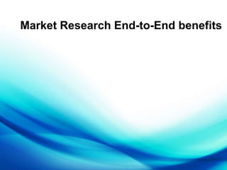 Market Research End-to-End benefits 
 