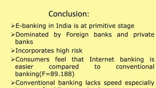 Conclusion:
E-banking in India is at primitive stage
Dominated by Foreign banks and private
banks
Incorporates high ris...
