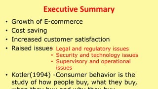 Executive Summary
• Growth of E-commerce
• Cost saving
• Increased customer satisfaction
• Raised issues
• Kotler(1994) -C...