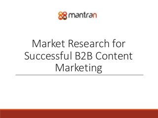 Market Research for
Successful B2B Content
Marketing
 