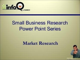 Small Business Research
  Power Point Series

    Market Research
 