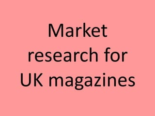 Market 
research for 
UK magazines 
 