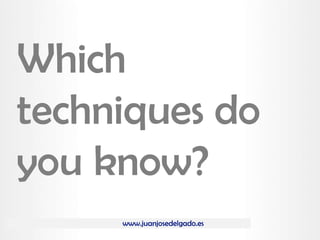 www.juanjosedelgado.es
Which
techniques do
you know?
 