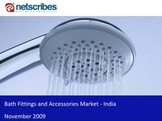 Bath Fittings and Accessories Market ‐
Bath Fittings and Accessories Market India
November 2009
 