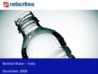 Bottled Water ‐
Bottled Water India
December 2008
 