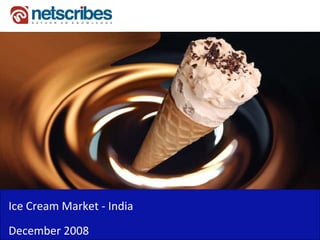 Ice Cream Market ‐
Ice Cream Market India
December 2008
 