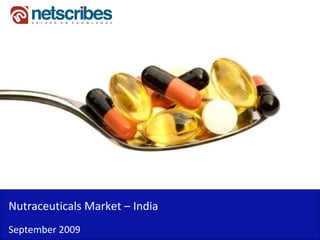 Nutraceuticals Market –
Nutraceuticals Market India
September 2009
 