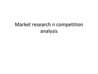 Market research n competition
analysis
 