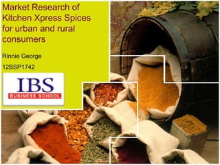 Market Research of
Kitchen Xpress Spices
for urban and rural
consumers
Rinnie George
12BSP1742
 