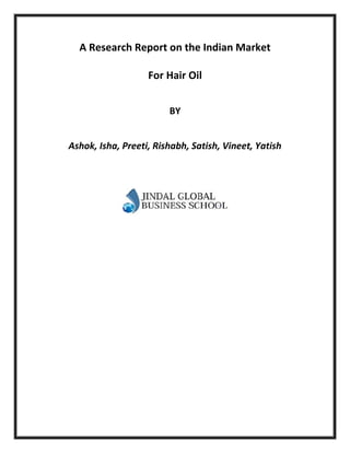 A Research Report on the Indian Market
For Hair Oil
BY
Ashok, Isha, Preeti, Rishabh, Satish, Vineet, Yatish
 