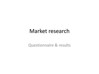 Market research

Questionnaire & results
 