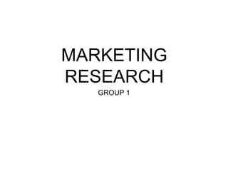 MARKETING
RESEARCH
GROUP 1
 