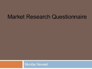 Market Research Questionnaire




      Muniba Naveed
 