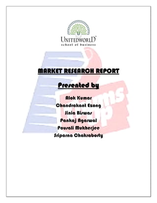 MARKET RESEARCH REPORT
Presented by
Alok Kumar
Chandrakant Ezong
Jinia Biswas
Pankaj Agarwal
Pousali Mukherjee
Sriparna Chakraborty
 