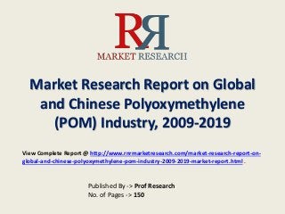 Market Research Report on Global
and Chinese Polyoxymethylene
(POM) Industry, 2009-2019
Published By -> Prof Research
No. of Pages -> 150
View Complete Report @ http://www.rnrmarketresearch.com/market-research-report-on-
global-and-chinese-polyoxymethylene-pom-industry-2009-2019-market-report.html .
 