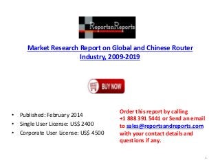 Market Research Report on Global and Chinese Router
Industry, 2009-2019
• Published: February 2014
• Single User License: US$ 2400
• Corporate User License: US$ 4500
Order this report by calling
+1 888 391 5441 or Send an email
to sales@reportsandreports.com
with your contact details and
questions if any.
1
 