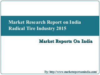 Market Reports On IndiaMarket Reports On India
Market Research Report on India
Radical Tire Industry 2015
By: http://www.marketreportsonindia.com/By: http://www.marketreportsonindia.com/
 