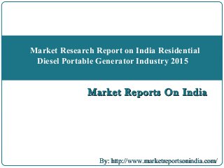 Market Reports On IndiaMarket Reports On India
Market Research Report on India Residential
Diesel Portable Generator Industry 2015
By: http://www.marketreportsonindia.com/By: http://www.marketreportsonindia.com/
 