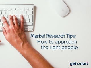 MarketResearchTips:
How to approach
the right people.
 