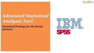 Advanced Statistical
Analysis Tool
Statistical Package for the Social
Sciences
 