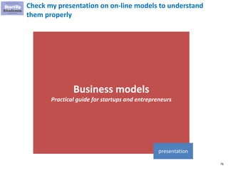 76
Check my presentation on on-line models to understand
them properly
Business models
Practical guide for startups and en...