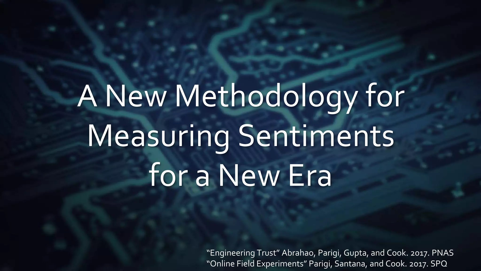 A New Methodology for
Measuring Sentiments
for a New Era
“Engineering Trust” Abrahao, Parigi, Gupta, and Cook. 2017. PNAS
“Online Field Experiments” Parigi, Santana, and Cook. 2017. SPQ
 