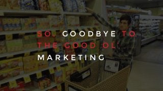 S O , G O O D B Y E T O
T H E G O O D O L ’
M A R K E T I N G
Source:	
  Recode,	
  aug	
  2014.
 