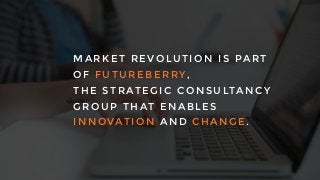 MARKET R EVOLUTION IS PART
OF FUTUREBE RRY,
THE STRATE GIC CONSULTANCY
GROUP T HAT ENA BLES
INNOVATION A ND CHANGE.
 
