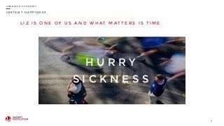 I N S T A N T H A P P I N E S S
L I Z I S O N E O F U S A N D W H AT M AT T E R S I S T I M E
11
U B E R I Z E D E C O N O M Y
H U R R Y
S I C K N E S S
 