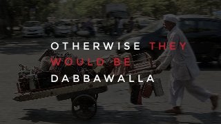 O T H E R W I S E T H E Y
W O U L D B E
D A B B A W A L L A
 