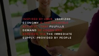 I N S P I R E D B Y U B E R , U B E R I Z E D
E C O N O M Y I S T H E E C O N O M I C
A C T I V I T Y , T H AT F U L F I L L S
D E M A N D O F G O O D S A N D
S E R V I C E S , V I A T H E I M M E D I AT E
S U P P LY , P R O V I D E D B Y P E O P L E
 
