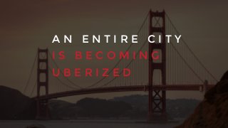 A N E N T I R E C I T Y
I S B E C O M I N G
U B E R I Z E D
 