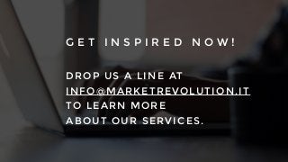 G E T I N S P I R E D N O W !
DRO P US A LIN E AT
IN FO@M A RKE TRE VOLU TIO N.IT
TO LEARN M O RE
ABOU T OU R SE RVICE S.
 