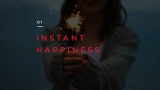 I N S T A N T
H A P P I N E S S
0 1
 