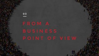 F R O M A
B U S I N E S S
P O I N T O F V I E W
0 3
 