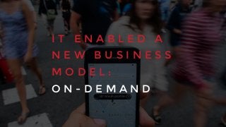 I T E N A B L E D A
N E W B U S I N E S S
M O D E L :
O N - D E M A N D
 