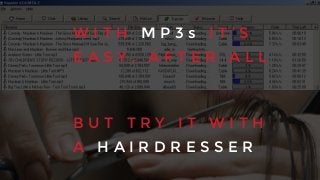 W I T H M P 3 s I T ’ S
E A S Y , A F T E R A L L
B U T T R Y I T W I T H
A H A I R D R E S S E R
 