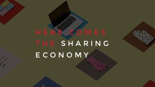 H E R E C O M E S
T H E S H A R I N G
E C O N O M Y
 