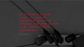 A N E C O N O M I C S Y S T E M
B A S E D O N S H A R I N G
U N D E R U S E D A S S E T S O R
S E R V I C E S , F O R F R E E O R F O R
A F E E , D I R E C T LY F R O M
I N D I V I D U A L S .
R a c h e l 	
   B o t s m a n
Source:	
  Fastcoexist,	
  may	
  2015.
 