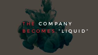 T H E C O M P A N Y
B E C O M E S “ L I Q U I D ”
 