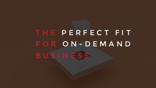 T H E P E R F E C T F I T
F O R O N - D E M A N D
B U S I N E S S
 