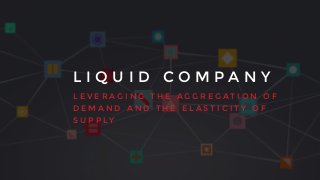 L I Q U I D C O M P A N Y
L E V E R A G I N G T H E A G G R E G A T I O N O F
D E M A N D A N D T H E E L A S T I C I T Y O F
S U P P L Y
 