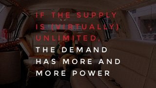 I F T H E S U P P L Y
I S ( V I R T U A L L Y )
U N L I M I T E D ,
T H E D E M A N D
H A S M O R E A N D
M O R E P O W E R
 