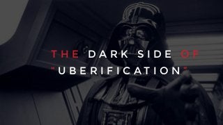 T H E D A R K S I D E O F
“ U B E R I F I C A T I O N ”
 
