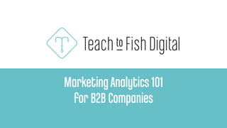 MarketingAnalytics 101
for B2B Companies
 