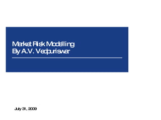 Market Risk Modelling By A.V. Vedpuriswar July 31, 2009 